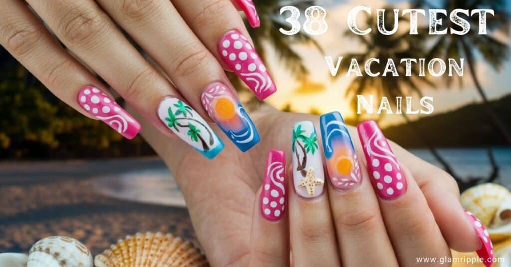 38 Classy Vacation Nails Ideas for Your Tropical Getaway