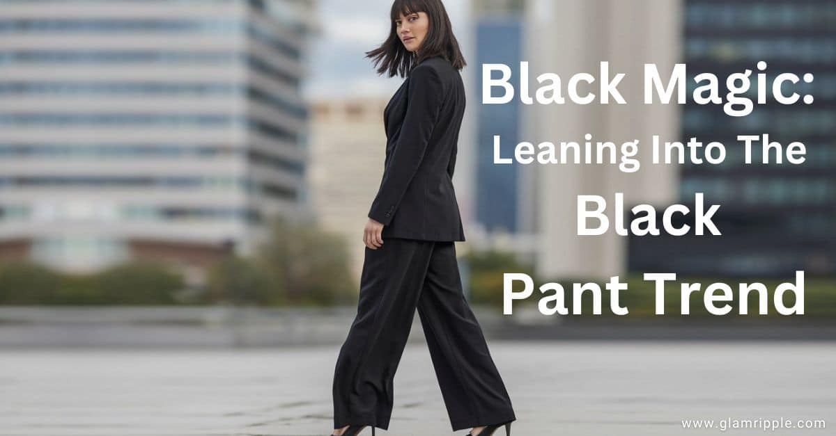 Black Magic: Leaning Into The Black Pant Trend