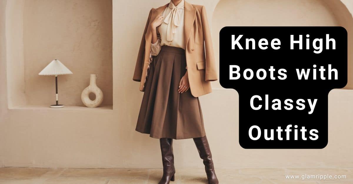 What To Wear With Knee High Boots: 11 Classy Outfits