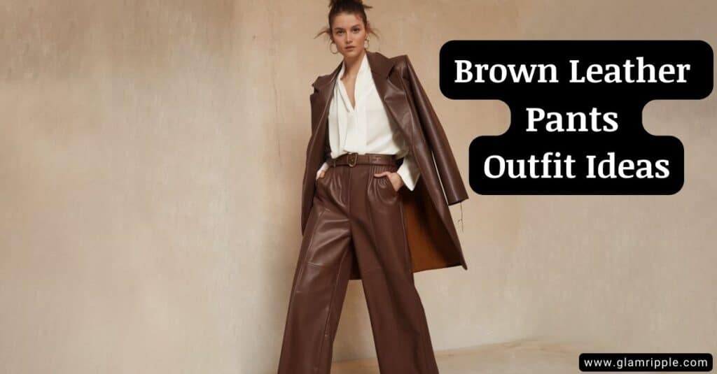 Best Brown Leather Pants Outfit Ideas for 2024